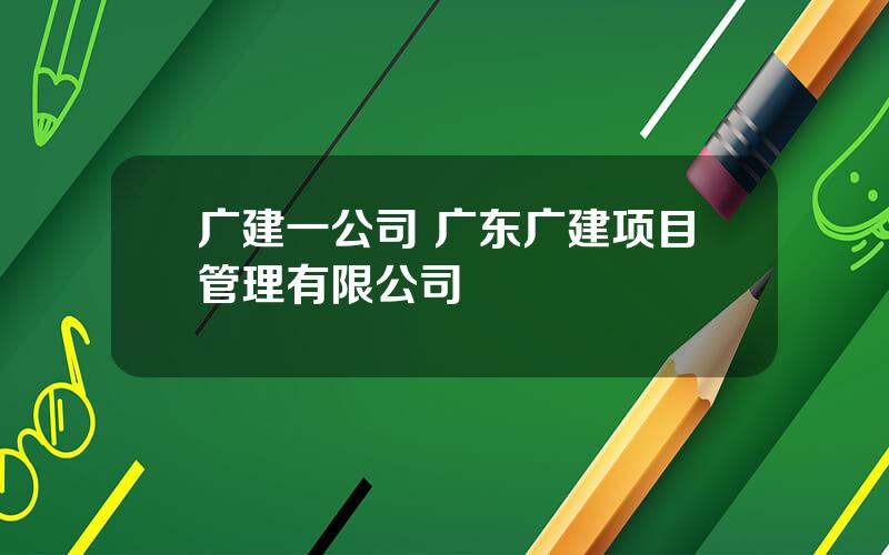 广建一公司 广东广建项目管理有限公司